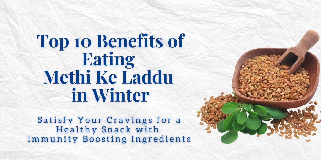 Top 10 Benefits of Eating Authentic Methi ke Laddu in Winters, You Need to Know!